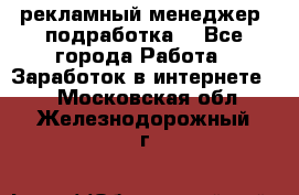 рекламный менеджер (подработка) - Все города Работа » Заработок в интернете   . Московская обл.,Железнодорожный г.